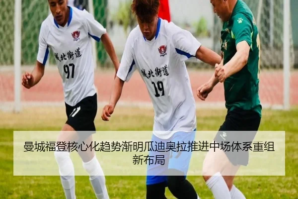 曼城福登核心化趋势渐明瓜迪奥拉推进中场体系重组新布局