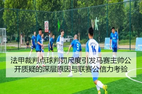 法甲裁判点球判罚尺度引发马赛主帅公开质疑的深层原因与联赛公信力考验