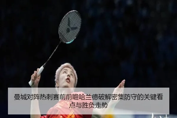 曼城对阵热刺赛前前瞻哈兰德破解密集防守的关键看点与胜负走势