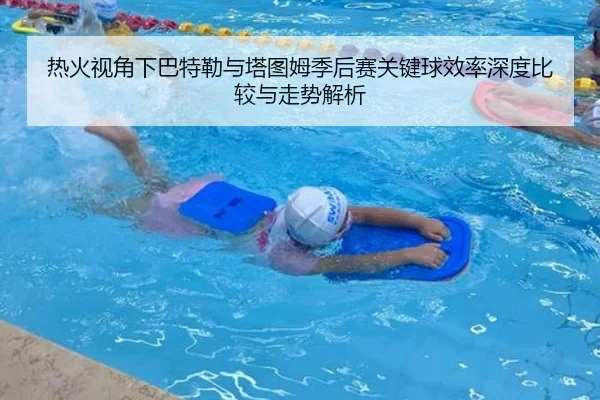 热火视角下巴特勒与塔图姆季后赛关键球效率深度比较与走势解析