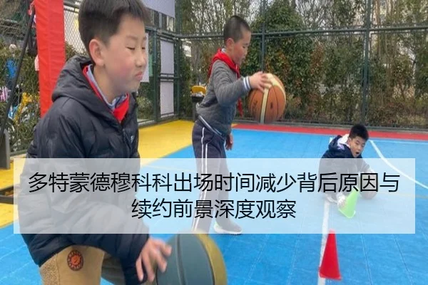 多特蒙德穆科科出场时间减少背后原因与续约前景深度观察